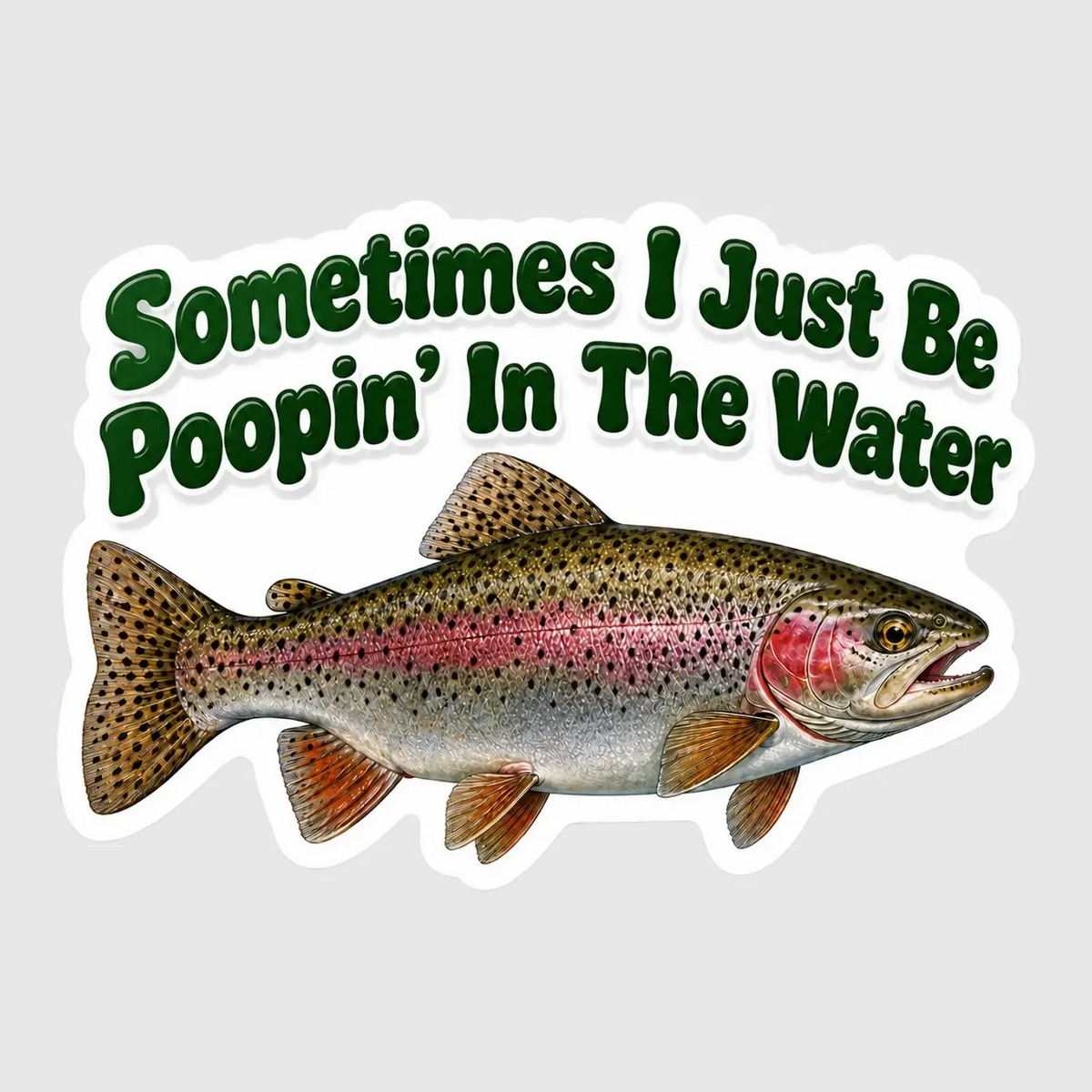 Rainbow trout sticker with green lettering reading Sometimes I Just Be Poopin’ in the Water